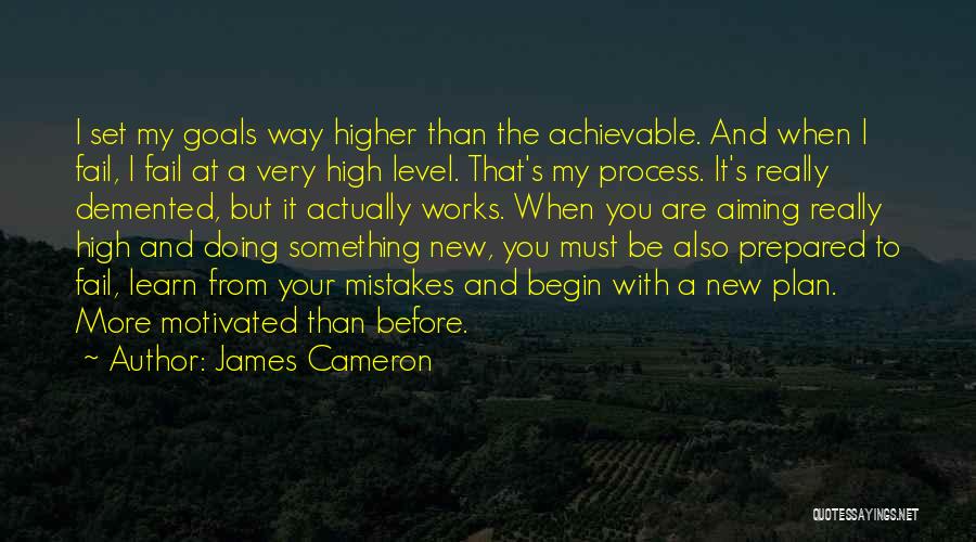 James Cameron Quotes: I Set My Goals Way Higher Than The Achievable. And When I Fail, I Fail At A Very High Level.