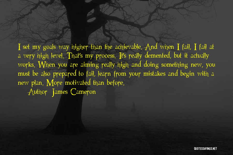 James Cameron Quotes: I Set My Goals Way Higher Than The Achievable. And When I Fail, I Fail At A Very High Level.