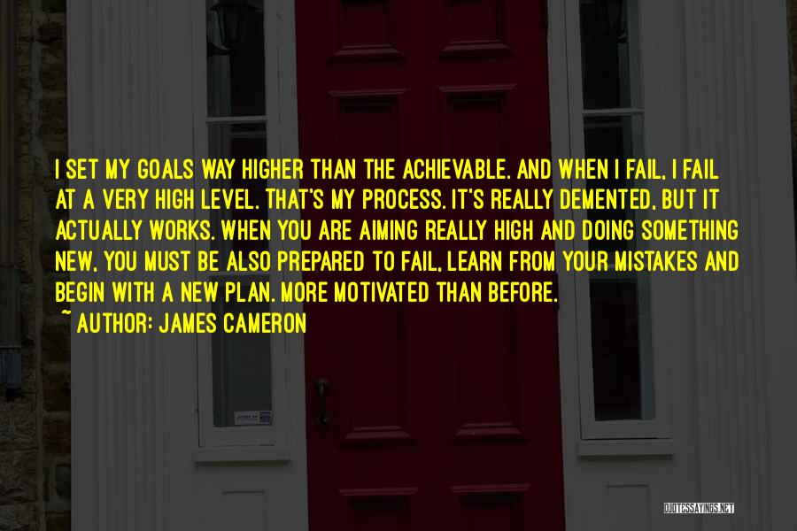 James Cameron Quotes: I Set My Goals Way Higher Than The Achievable. And When I Fail, I Fail At A Very High Level.