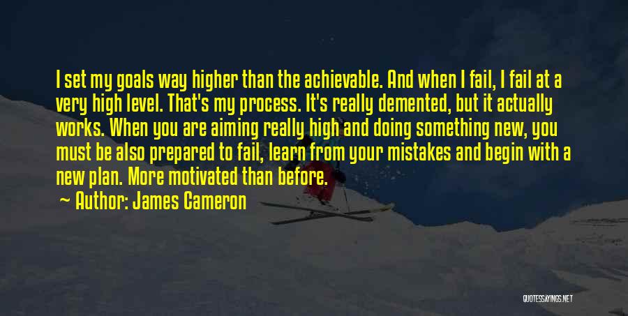 James Cameron Quotes: I Set My Goals Way Higher Than The Achievable. And When I Fail, I Fail At A Very High Level.