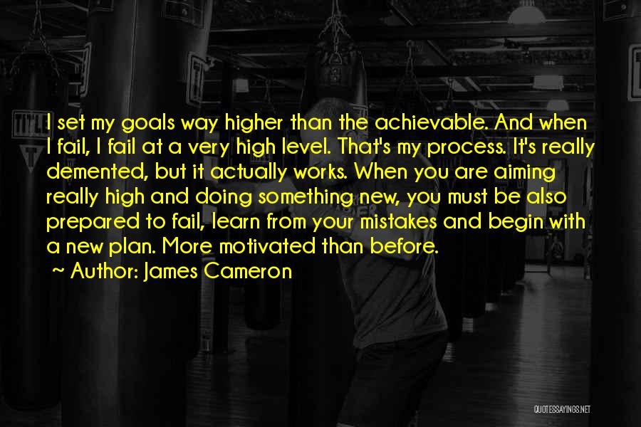 James Cameron Quotes: I Set My Goals Way Higher Than The Achievable. And When I Fail, I Fail At A Very High Level.