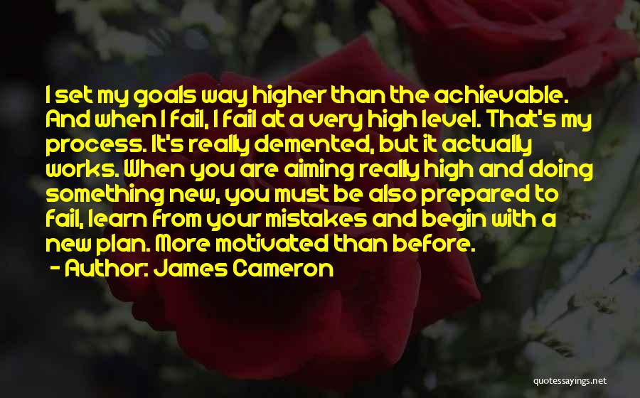 James Cameron Quotes: I Set My Goals Way Higher Than The Achievable. And When I Fail, I Fail At A Very High Level.