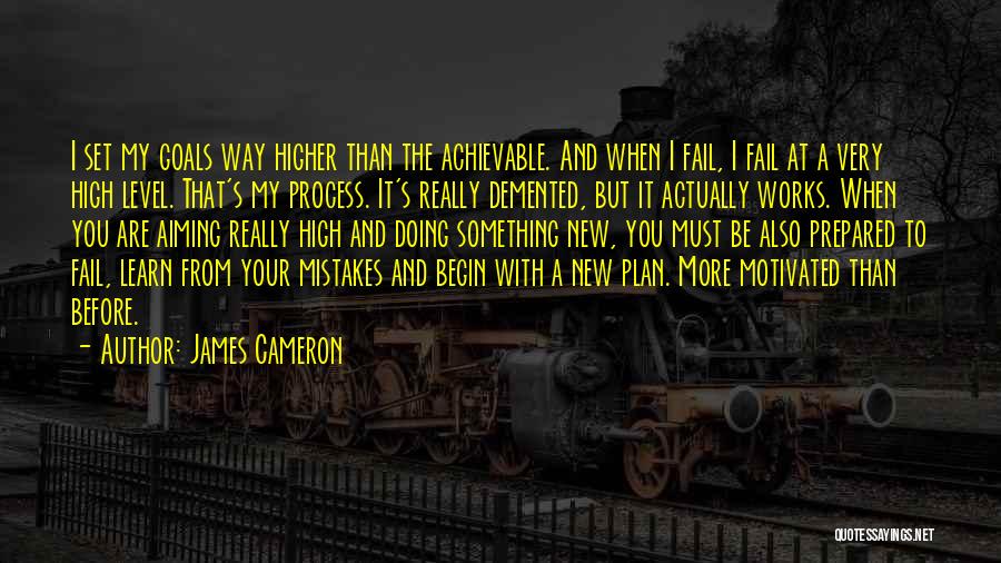 James Cameron Quotes: I Set My Goals Way Higher Than The Achievable. And When I Fail, I Fail At A Very High Level.