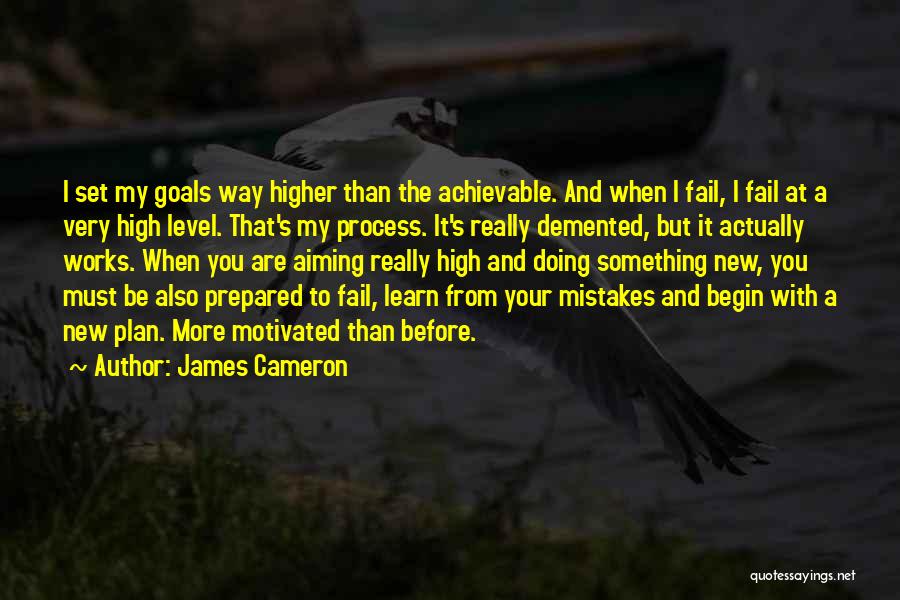 James Cameron Quotes: I Set My Goals Way Higher Than The Achievable. And When I Fail, I Fail At A Very High Level.