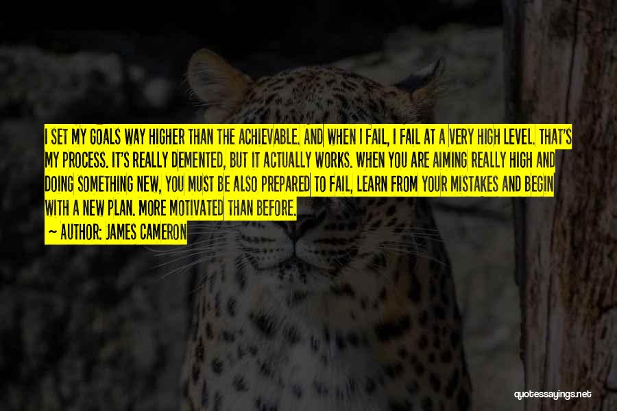James Cameron Quotes: I Set My Goals Way Higher Than The Achievable. And When I Fail, I Fail At A Very High Level.