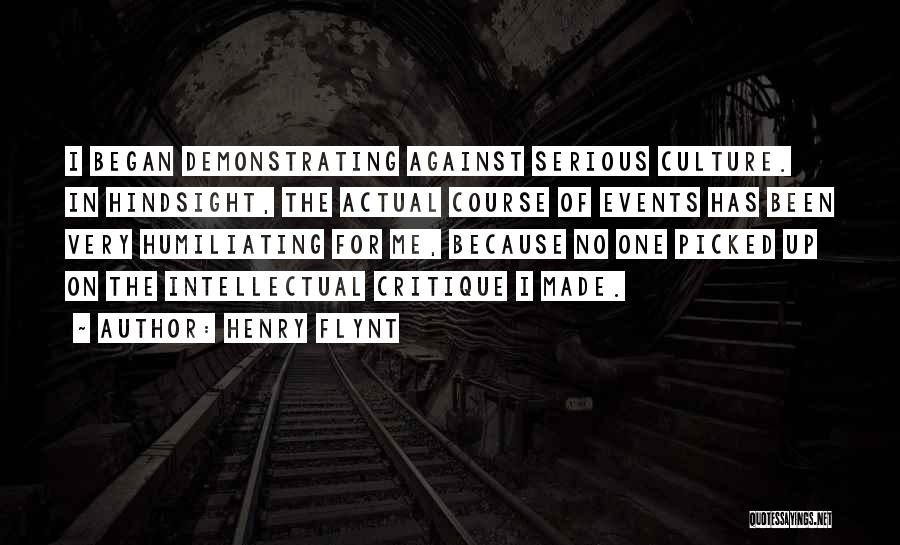 Henry Flynt Quotes: I Began Demonstrating Against Serious Culture. In Hindsight, The Actual Course Of Events Has Been Very Humiliating For Me, Because