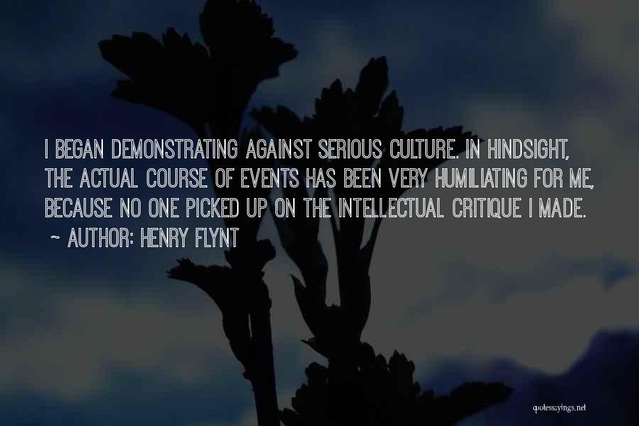 Henry Flynt Quotes: I Began Demonstrating Against Serious Culture. In Hindsight, The Actual Course Of Events Has Been Very Humiliating For Me, Because