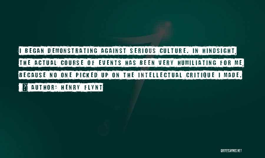 Henry Flynt Quotes: I Began Demonstrating Against Serious Culture. In Hindsight, The Actual Course Of Events Has Been Very Humiliating For Me, Because