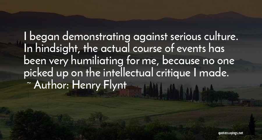 Henry Flynt Quotes: I Began Demonstrating Against Serious Culture. In Hindsight, The Actual Course Of Events Has Been Very Humiliating For Me, Because