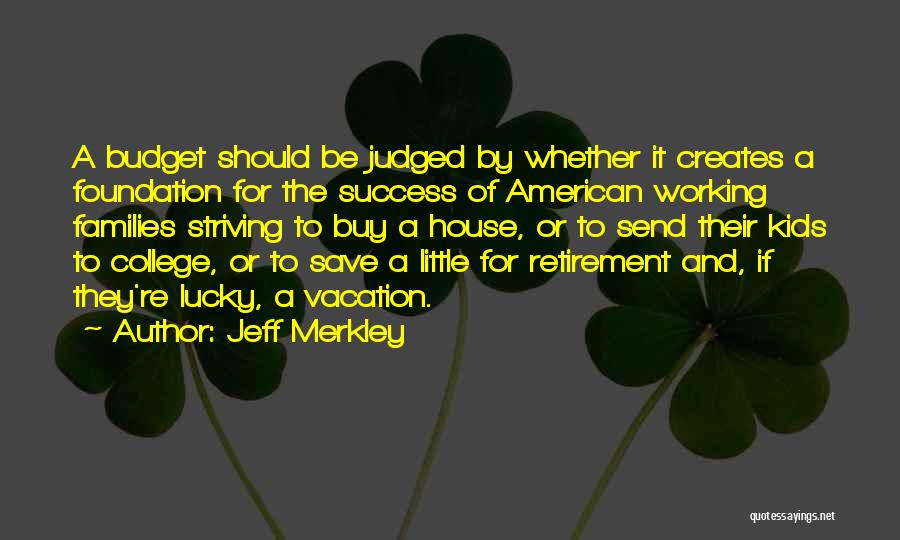 Jeff Merkley Quotes: A Budget Should Be Judged By Whether It Creates A Foundation For The Success Of American Working Families Striving To