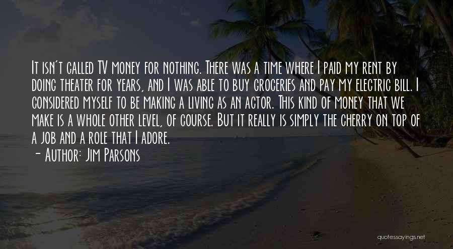 Jim Parsons Quotes: It Isn't Called Tv Money For Nothing. There Was A Time Where I Paid My Rent By Doing Theater For