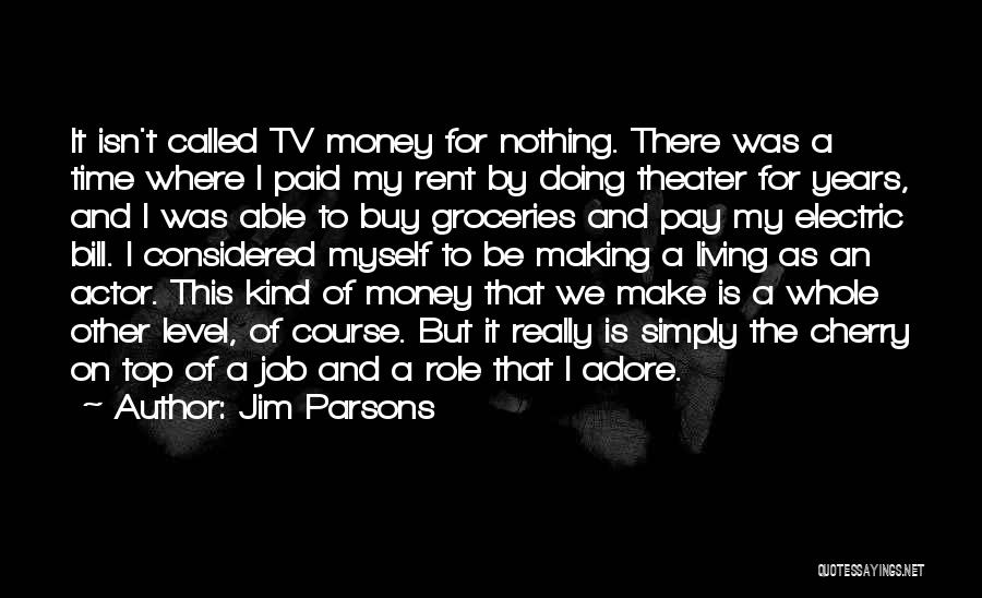 Jim Parsons Quotes: It Isn't Called Tv Money For Nothing. There Was A Time Where I Paid My Rent By Doing Theater For