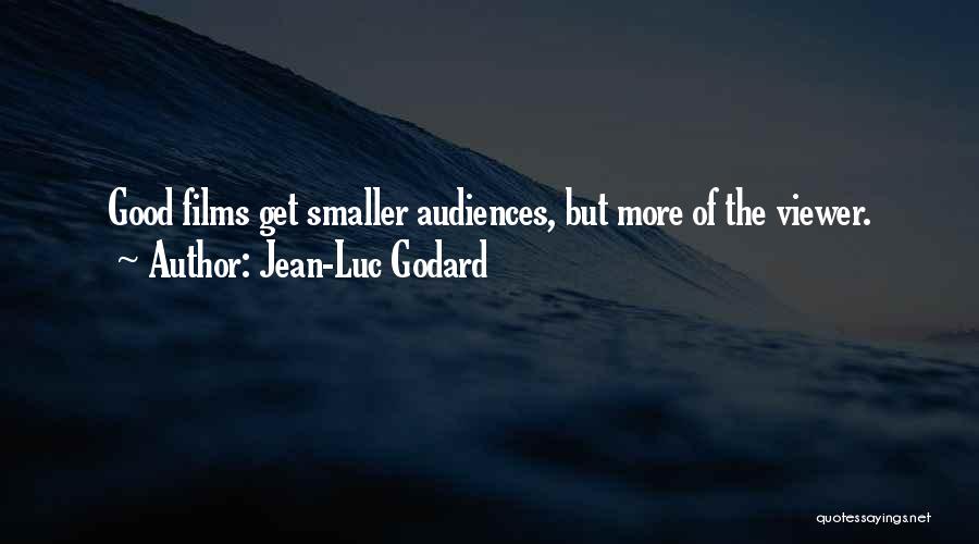 Jean-Luc Godard Quotes: Good Films Get Smaller Audiences, But More Of The Viewer.
