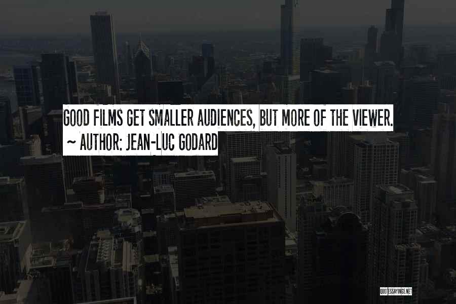 Jean-Luc Godard Quotes: Good Films Get Smaller Audiences, But More Of The Viewer.
