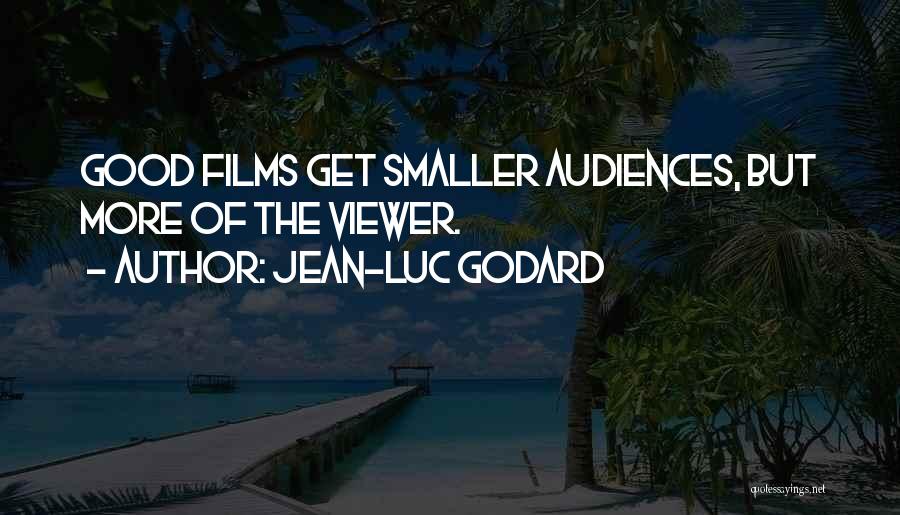 Jean-Luc Godard Quotes: Good Films Get Smaller Audiences, But More Of The Viewer.