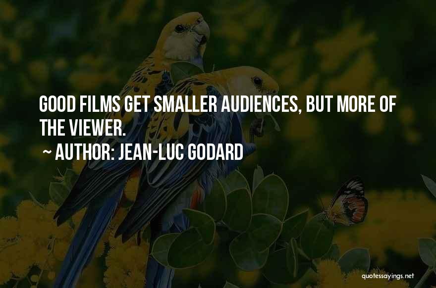 Jean-Luc Godard Quotes: Good Films Get Smaller Audiences, But More Of The Viewer.