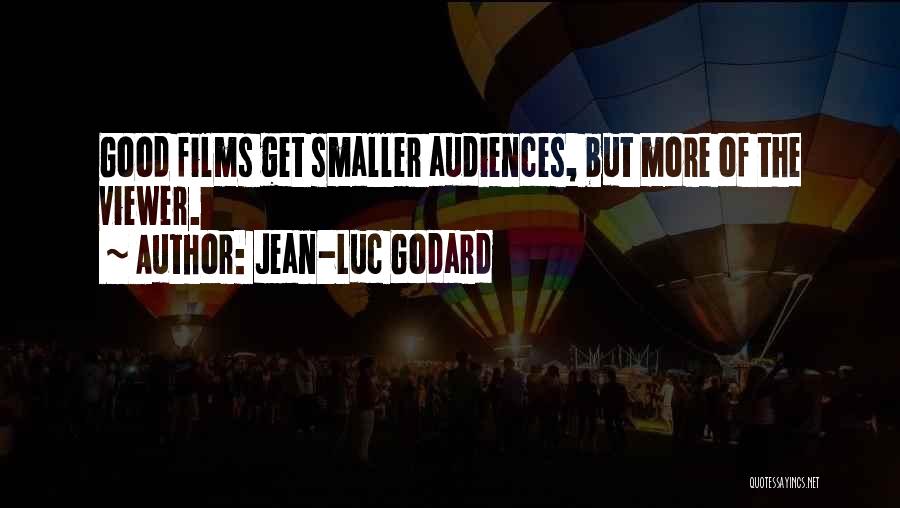 Jean-Luc Godard Quotes: Good Films Get Smaller Audiences, But More Of The Viewer.