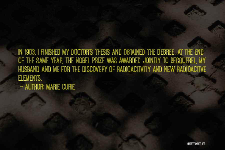 Marie Curie Quotes: In 1903, I Finished My Doctor's Thesis And Obtained The Degree. At The End Of The Same Year, The Nobel