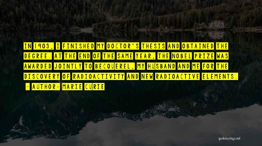 Marie Curie Quotes: In 1903, I Finished My Doctor's Thesis And Obtained The Degree. At The End Of The Same Year, The Nobel