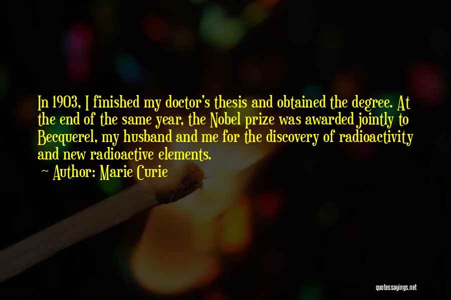 Marie Curie Quotes: In 1903, I Finished My Doctor's Thesis And Obtained The Degree. At The End Of The Same Year, The Nobel