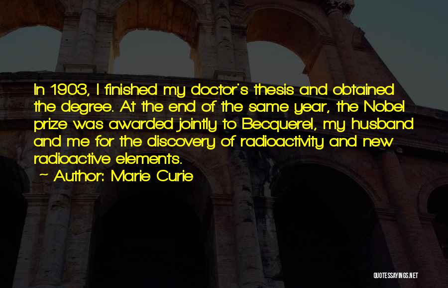 Marie Curie Quotes: In 1903, I Finished My Doctor's Thesis And Obtained The Degree. At The End Of The Same Year, The Nobel