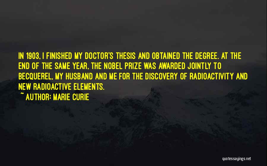Marie Curie Quotes: In 1903, I Finished My Doctor's Thesis And Obtained The Degree. At The End Of The Same Year, The Nobel