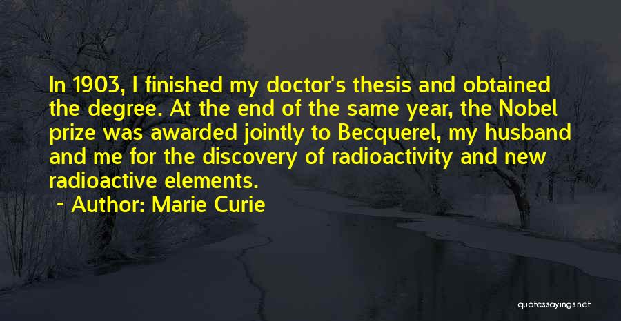 Marie Curie Quotes: In 1903, I Finished My Doctor's Thesis And Obtained The Degree. At The End Of The Same Year, The Nobel