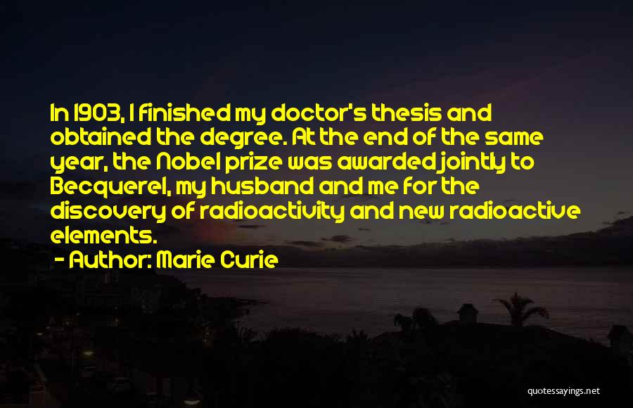 Marie Curie Quotes: In 1903, I Finished My Doctor's Thesis And Obtained The Degree. At The End Of The Same Year, The Nobel