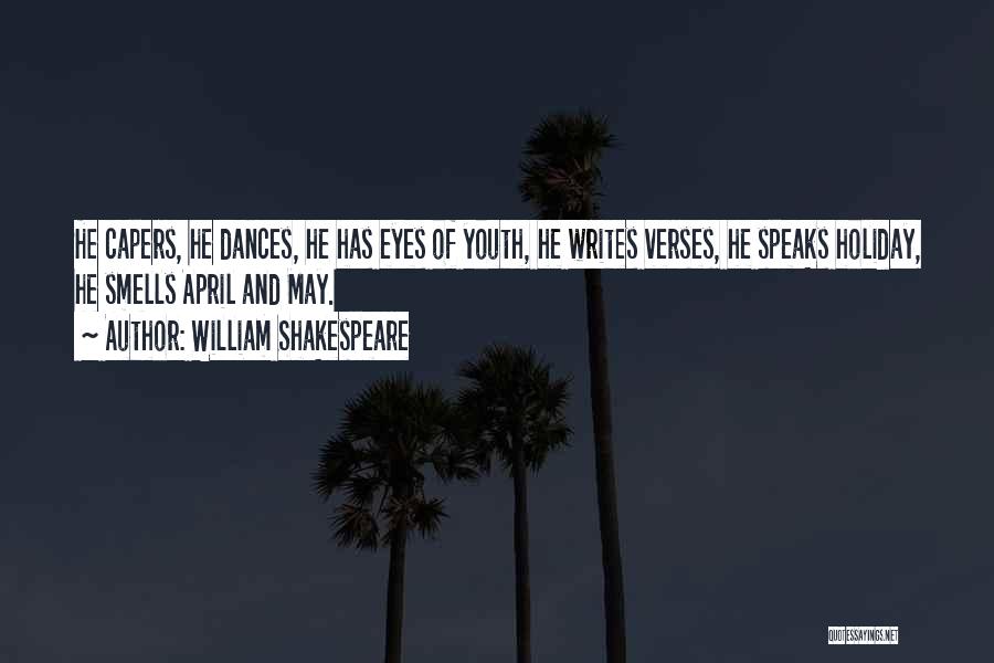 William Shakespeare Quotes: He Capers, He Dances, He Has Eyes Of Youth, He Writes Verses, He Speaks Holiday, He Smells April And May.