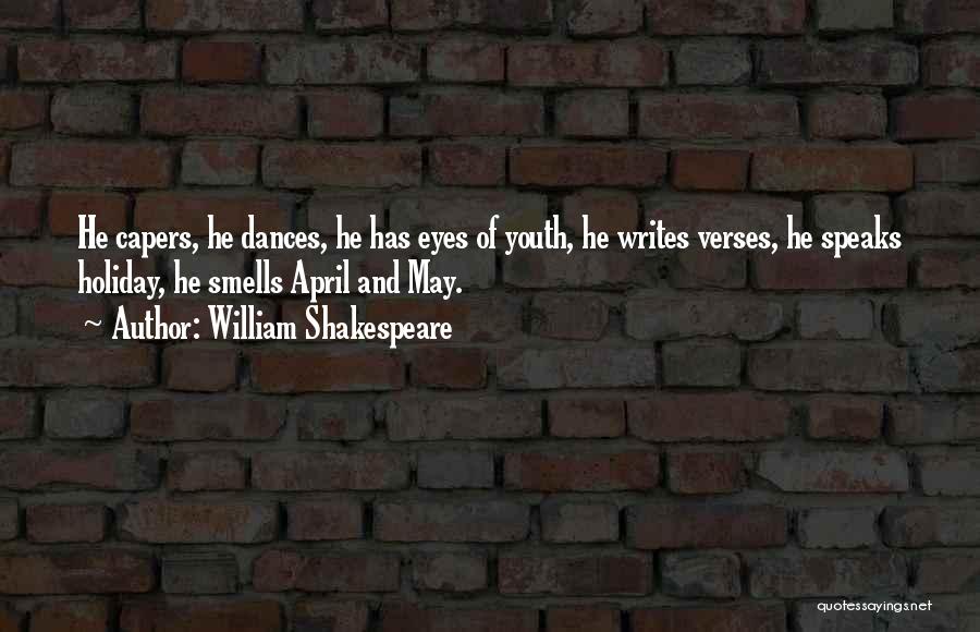 William Shakespeare Quotes: He Capers, He Dances, He Has Eyes Of Youth, He Writes Verses, He Speaks Holiday, He Smells April And May.