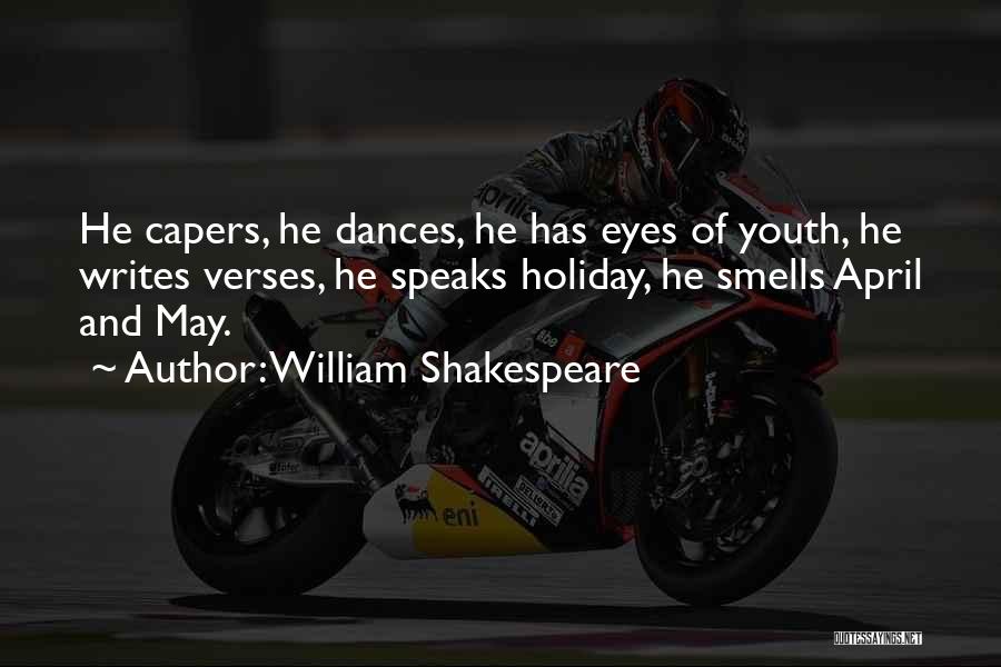 William Shakespeare Quotes: He Capers, He Dances, He Has Eyes Of Youth, He Writes Verses, He Speaks Holiday, He Smells April And May.