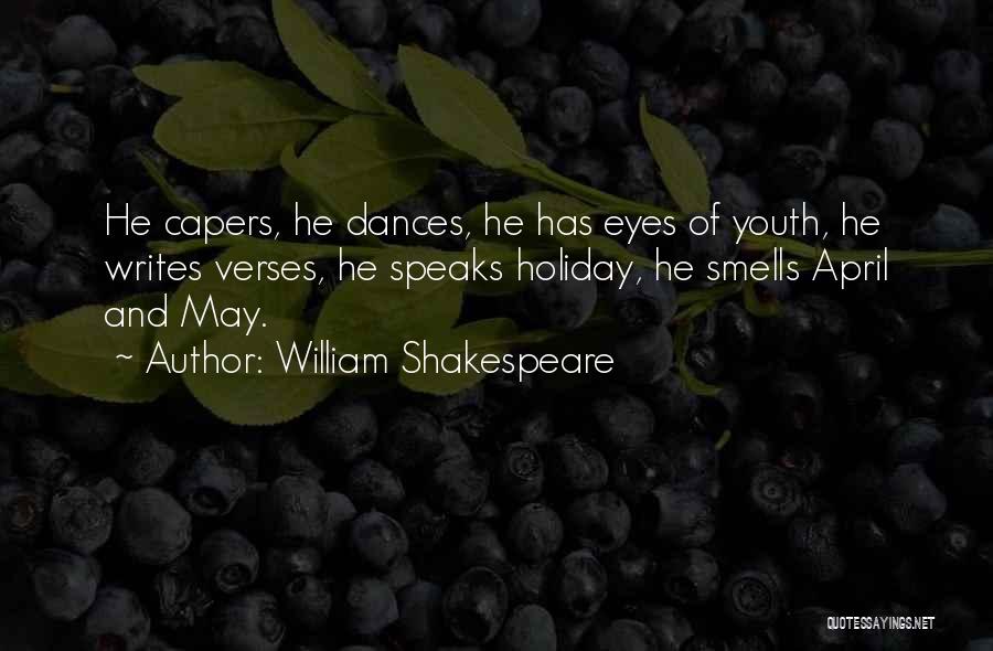 William Shakespeare Quotes: He Capers, He Dances, He Has Eyes Of Youth, He Writes Verses, He Speaks Holiday, He Smells April And May.