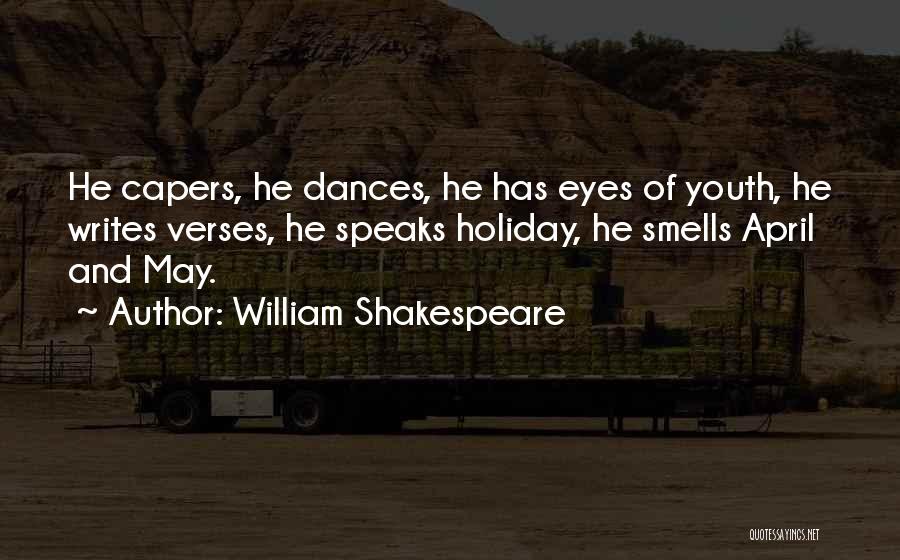 William Shakespeare Quotes: He Capers, He Dances, He Has Eyes Of Youth, He Writes Verses, He Speaks Holiday, He Smells April And May.