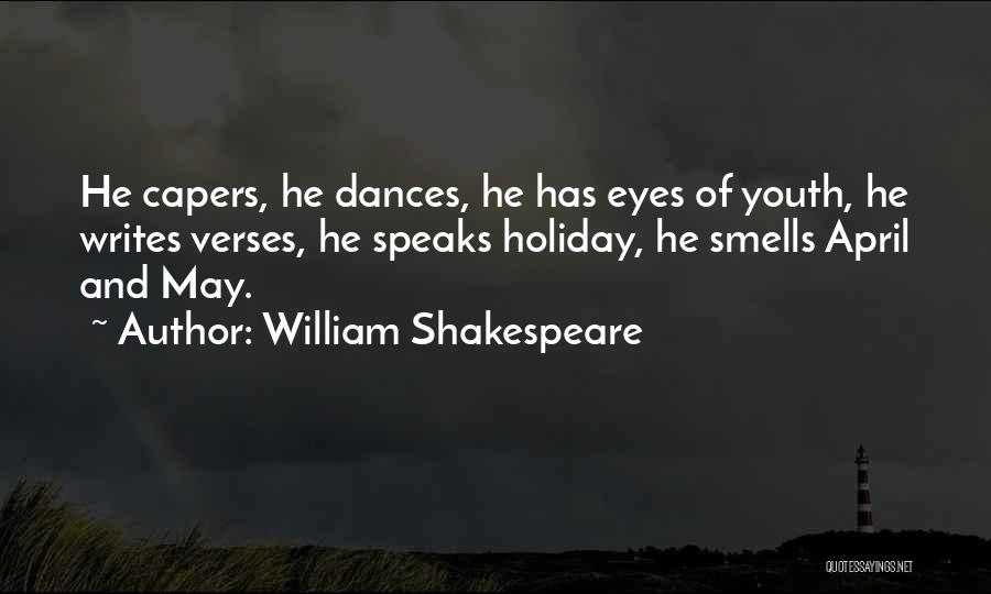 William Shakespeare Quotes: He Capers, He Dances, He Has Eyes Of Youth, He Writes Verses, He Speaks Holiday, He Smells April And May.