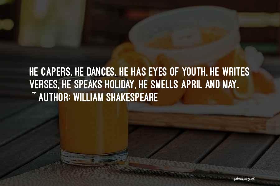 William Shakespeare Quotes: He Capers, He Dances, He Has Eyes Of Youth, He Writes Verses, He Speaks Holiday, He Smells April And May.