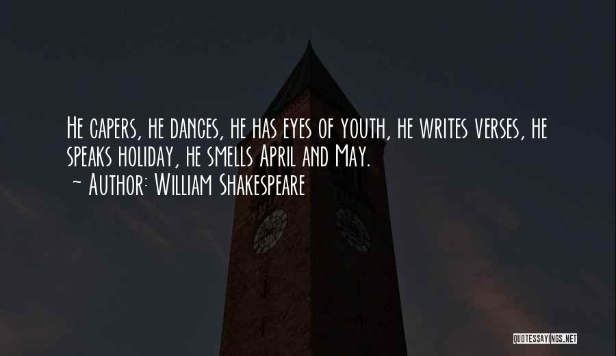 William Shakespeare Quotes: He Capers, He Dances, He Has Eyes Of Youth, He Writes Verses, He Speaks Holiday, He Smells April And May.