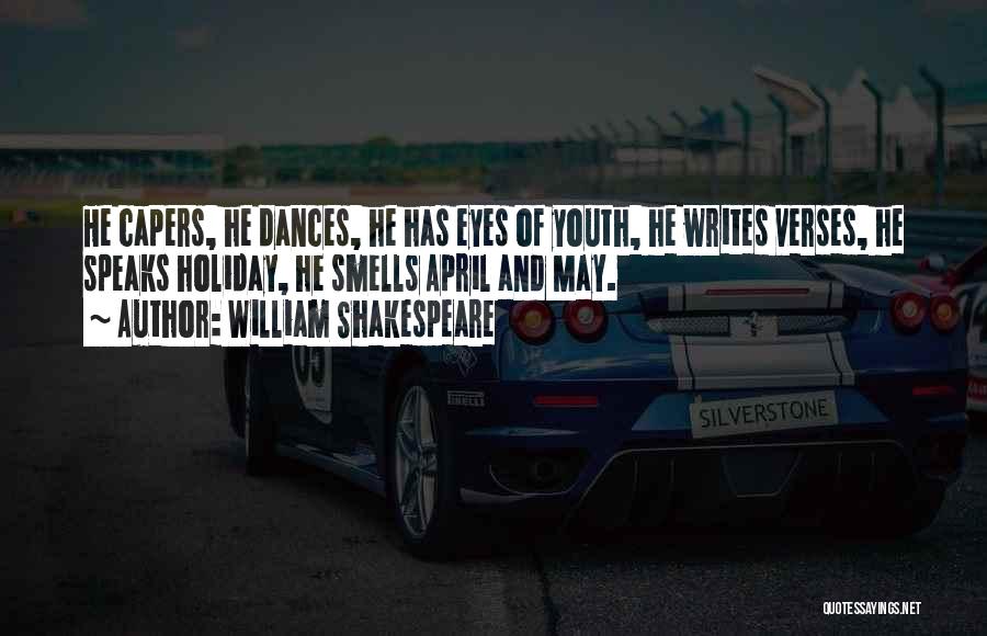 William Shakespeare Quotes: He Capers, He Dances, He Has Eyes Of Youth, He Writes Verses, He Speaks Holiday, He Smells April And May.