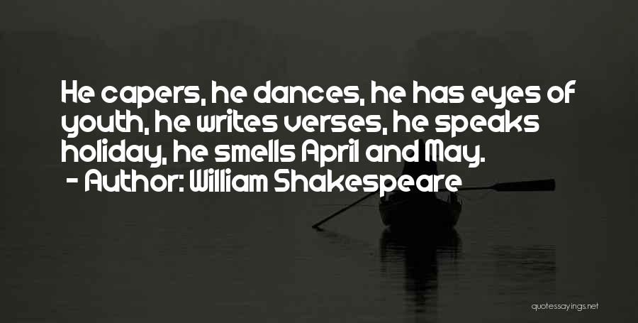 William Shakespeare Quotes: He Capers, He Dances, He Has Eyes Of Youth, He Writes Verses, He Speaks Holiday, He Smells April And May.