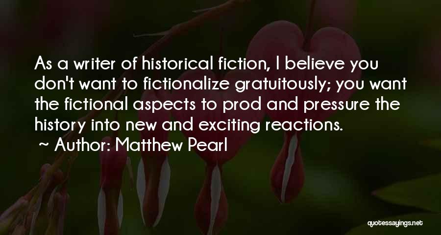 Matthew Pearl Quotes: As A Writer Of Historical Fiction, I Believe You Don't Want To Fictionalize Gratuitously; You Want The Fictional Aspects To