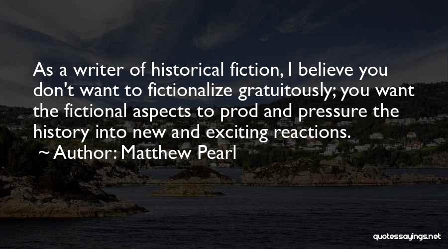Matthew Pearl Quotes: As A Writer Of Historical Fiction, I Believe You Don't Want To Fictionalize Gratuitously; You Want The Fictional Aspects To