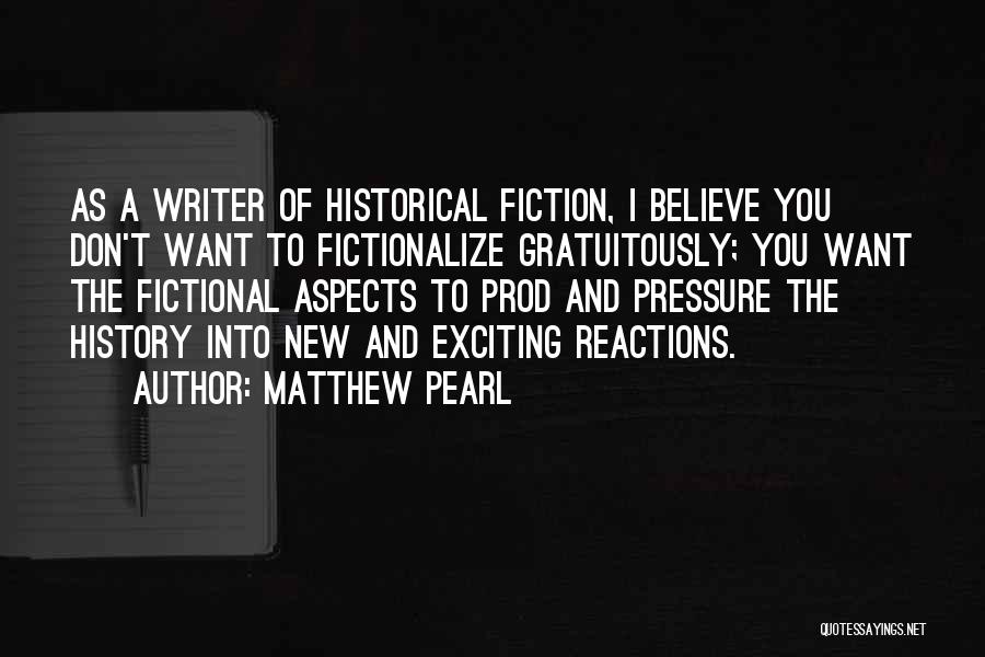 Matthew Pearl Quotes: As A Writer Of Historical Fiction, I Believe You Don't Want To Fictionalize Gratuitously; You Want The Fictional Aspects To
