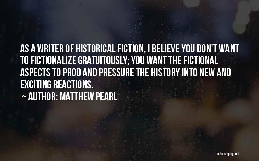 Matthew Pearl Quotes: As A Writer Of Historical Fiction, I Believe You Don't Want To Fictionalize Gratuitously; You Want The Fictional Aspects To