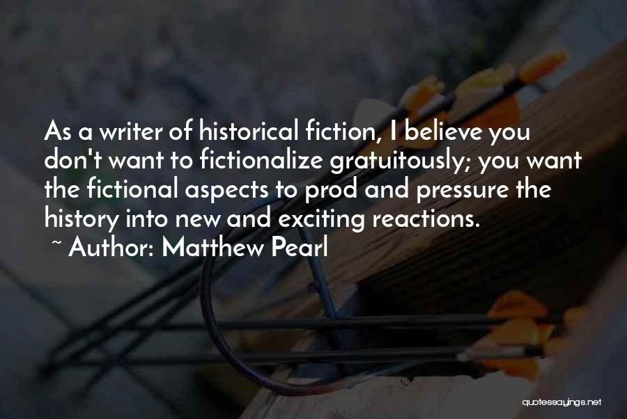 Matthew Pearl Quotes: As A Writer Of Historical Fiction, I Believe You Don't Want To Fictionalize Gratuitously; You Want The Fictional Aspects To