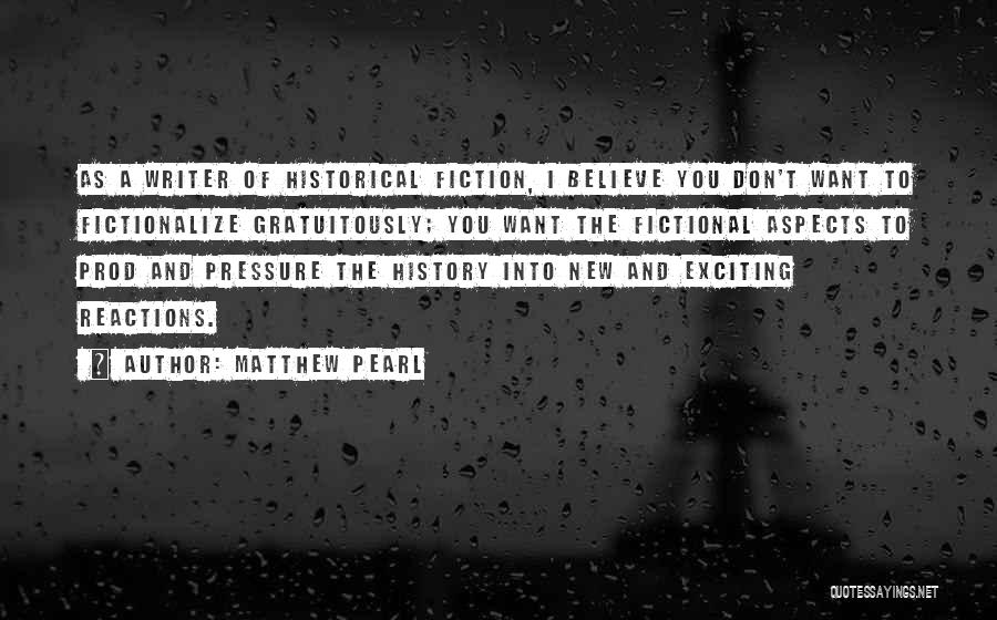Matthew Pearl Quotes: As A Writer Of Historical Fiction, I Believe You Don't Want To Fictionalize Gratuitously; You Want The Fictional Aspects To