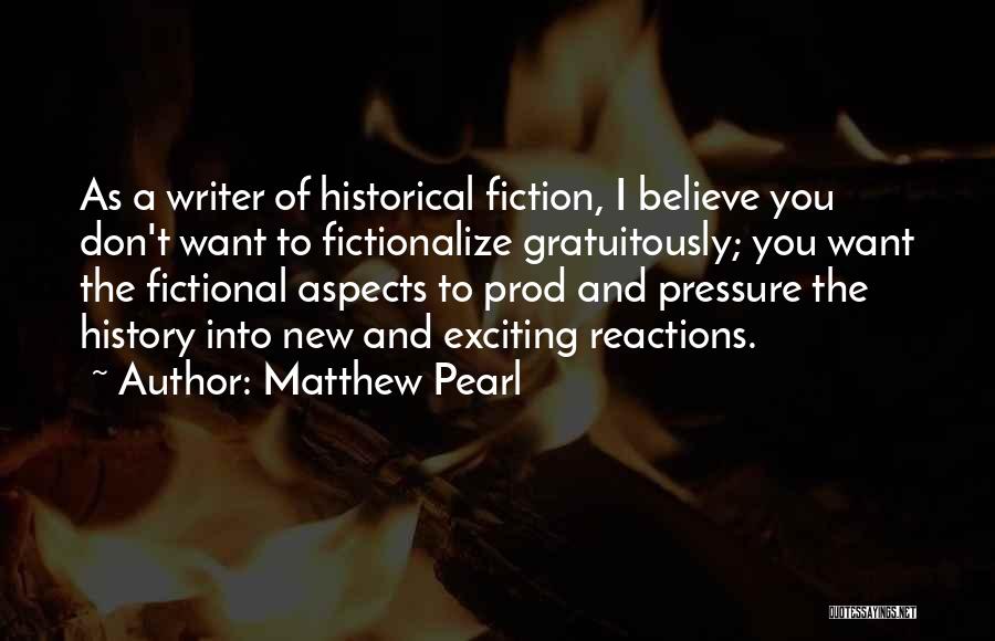 Matthew Pearl Quotes: As A Writer Of Historical Fiction, I Believe You Don't Want To Fictionalize Gratuitously; You Want The Fictional Aspects To