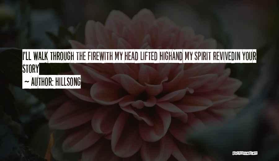 Hillsong Quotes: I'll Walk Through The Firewith My Head Lifted Highand My Spirit Revivedin Your Story