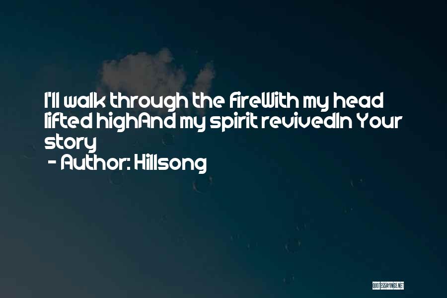Hillsong Quotes: I'll Walk Through The Firewith My Head Lifted Highand My Spirit Revivedin Your Story