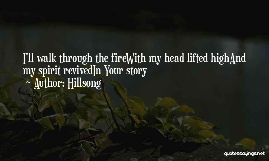 Hillsong Quotes: I'll Walk Through The Firewith My Head Lifted Highand My Spirit Revivedin Your Story