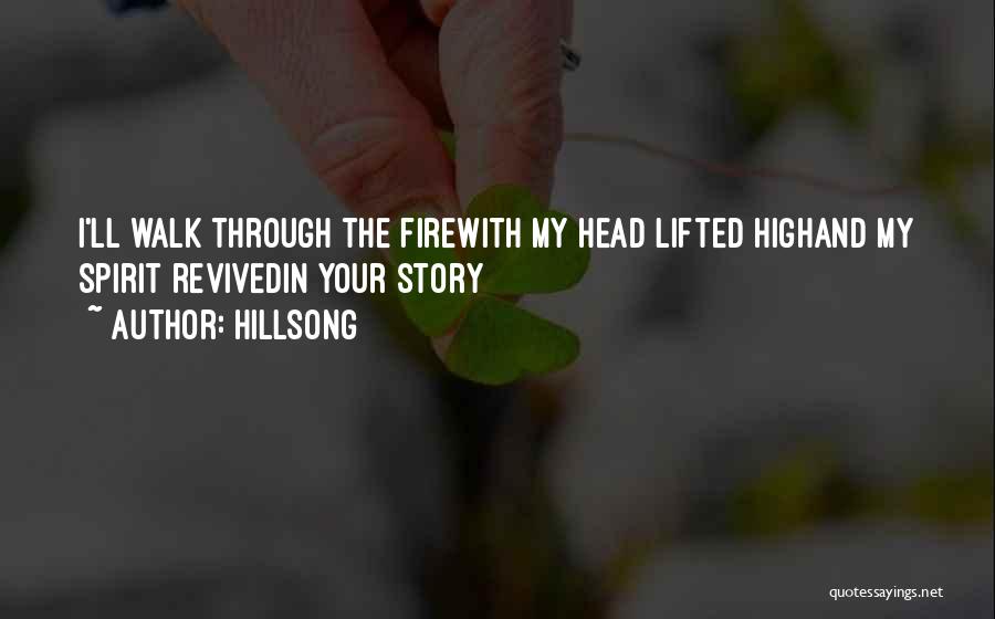 Hillsong Quotes: I'll Walk Through The Firewith My Head Lifted Highand My Spirit Revivedin Your Story