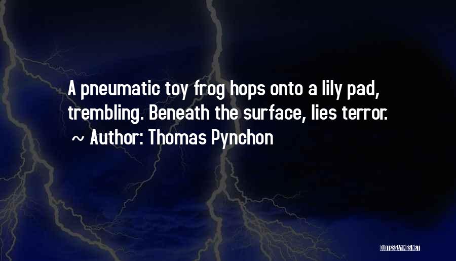 Thomas Pynchon Quotes: A Pneumatic Toy Frog Hops Onto A Lily Pad, Trembling. Beneath The Surface, Lies Terror.